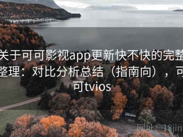关于可可影视app更新快不快的完整整理：对比分析总结（指南向），可可tvios