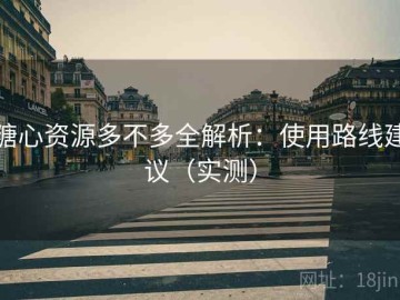 糖心资源多不多全解析：使用路线建议（实测）
