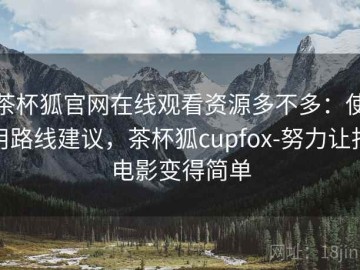 茶杯狐官网在线观看资源多不多：使用路线建议，茶杯狐cupfox-努力让找电影变得简单