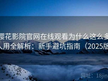 樱花影院官网在线观看为什么这么多人用全解析：新手避坑指南（2025版）