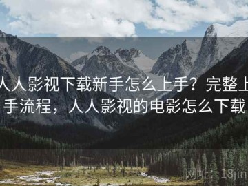人人影视下载新手怎么上手？完整上手流程，人人影视的电影怎么下载