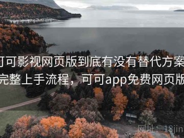 可可影视网页版到底有没有替代方案？完整上手流程，可可app免费网页版