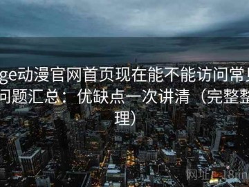 age动漫官网首页现在能不能访问常见问题汇总：优缺点一次讲清（完整整理）