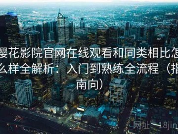樱花影院官网在线观看和同类相比怎么样全解析：入门到熟练全流程（指南向）
