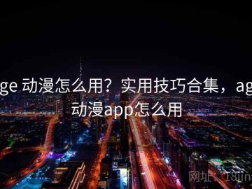 age 动漫怎么用？实用技巧合集，age动漫app怎么用