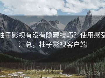柚子影视有没有隐藏技巧？使用感受汇总，柚子影视客户端