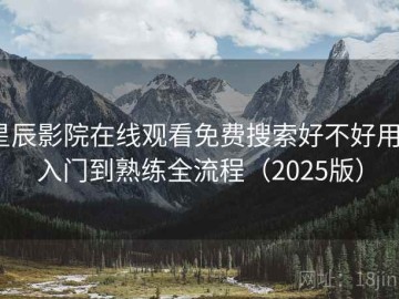 星辰影院在线观看免费搜索好不好用？入门到熟练全流程（2025版）