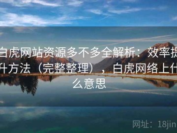 白虎网站资源多不多全解析：效率提升方法（完整整理），白虎网络上什么意思