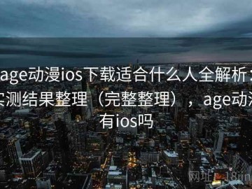 age动漫ios下载适合什么人全解析：实测结果整理（完整整理），age动漫有ios吗