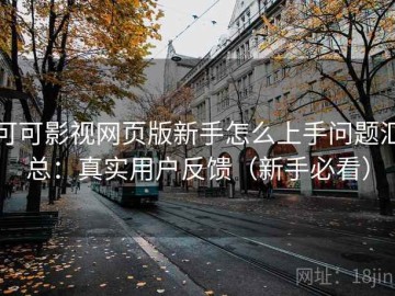 可可影视网页版新手怎么上手问题汇总：真实用户反馈（新手必看）