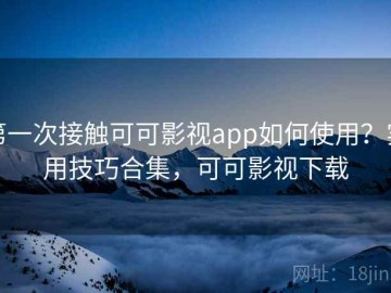 第一次接触可可影视app如何使用？实用技巧合集，可可影视下载