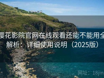 樱花影院官网在线观看还能不能用全解析：详细使用说明（2025版）