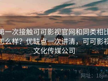 第一次接触可可影视官网和同类相比怎么样？优缺点一次讲清，可可影视文化传媒公司