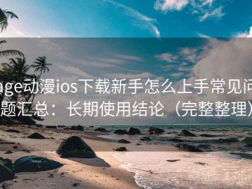 age动漫ios下载新手怎么上手常见问题汇总：长期使用结论（完整整理）