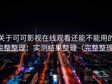 关于可可影视在线观看还能不能用的完整整理：实测结果整理（完整整理）