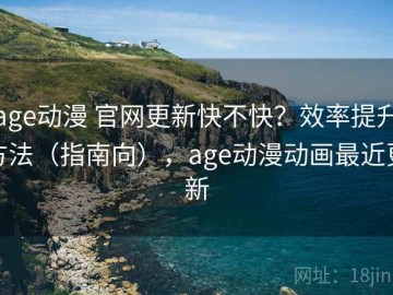 age动漫 官网更新快不快？效率提升方法（指南向），age动漫动画最近更新