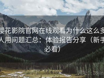 樱花影院官网在线观看为什么这么多人用问题汇总：体验报告分享（新手必看）