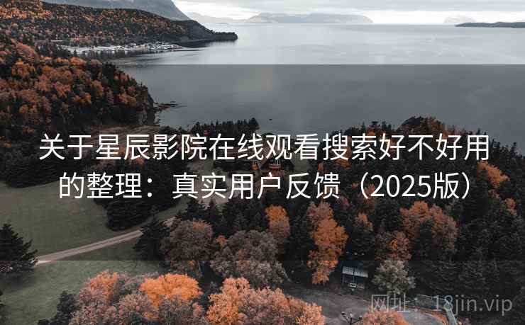 关于星辰影院在线观看搜索好不好用的整理：真实用户反馈（2025版）