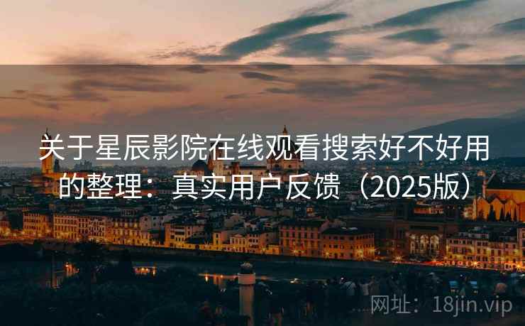 关于星辰影院在线观看搜索好不好用的整理：真实用户反馈（2025版）