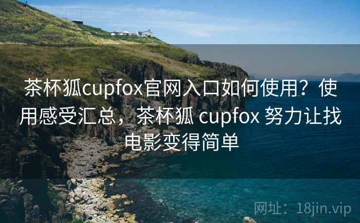 茶杯狐cupfox官网入口如何使用？使用感受汇总，茶杯狐 cupfox 努力让找电影变得简单