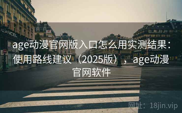 age动漫官网版入口怎么用实测结果:使用路线建议(2025版),age动漫官网软件 age动漫官网版入口怎么用实测结果:使用路线建议(2025版),age动漫官网软件