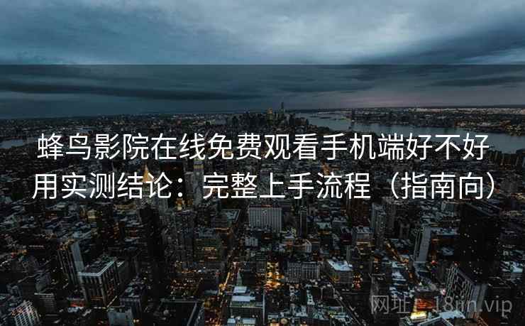 蜂鸟影院在线免费观看手机端好不好用实测结论:完整上手流程(指南向) 蜂鸟影院在线免费观看手机端好不好用实测结论:完整上手流程(指南向)