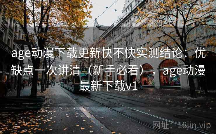 age动漫下载更新快不快实测结论:优缺点一次讲清(新手必看),age动漫最新下载v1 age动漫下载更新快不快实测结论:优缺点一次讲清(新手必看),age动漫最新下载v1