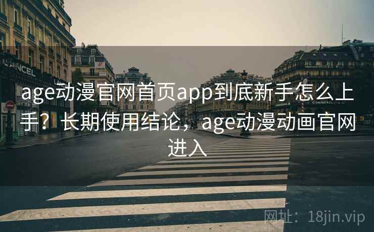 age动漫官网首页app到底新手怎么上手?长期使用结论,age动漫动画官网进入 age动漫官网首页app到底新手怎么上手?长期使用结论,age动漫动画官网进入