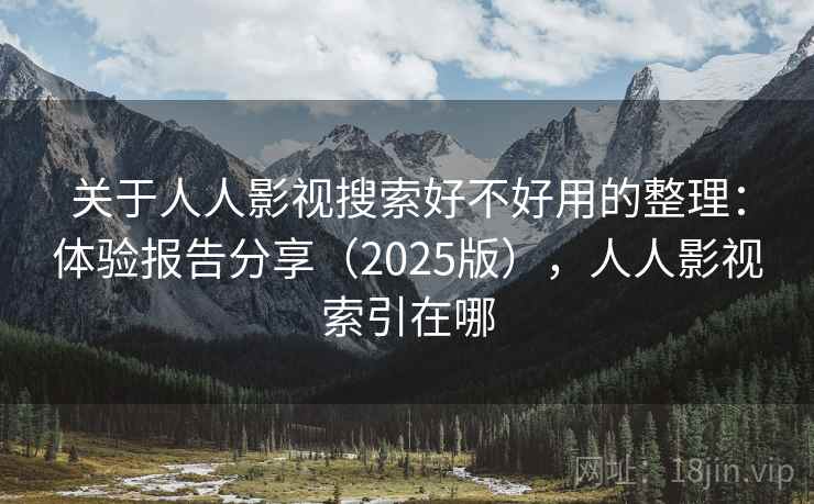 关于人人影视搜索好不好用的整理：体验报告分享（2025版），人人影视索引在哪