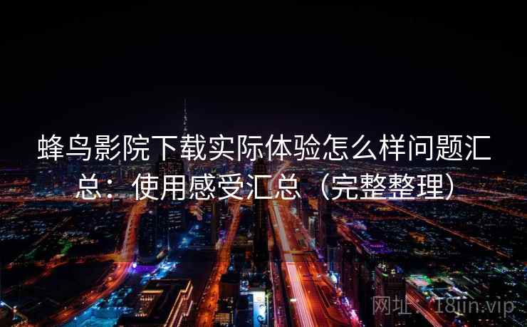 蜂鸟影院下载实际体验怎么样问题汇总：使用感受汇总（完整整理）