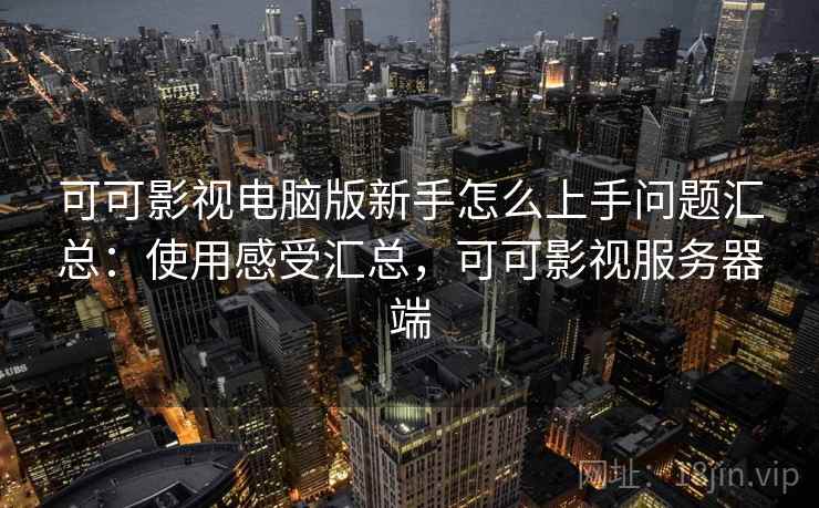 可可影视电脑版新手怎么上手问题汇总：使用感受汇总，可可影视服务器端