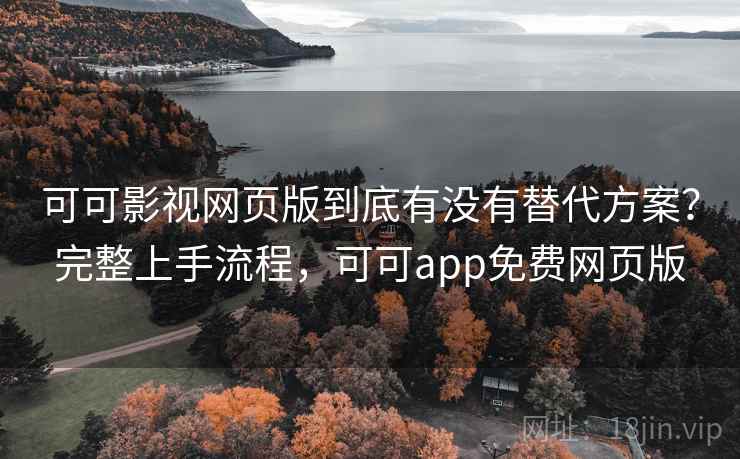 可可影视网页版到底有没有替代方案?完整上手流程,可可app免费网页版 可可影视网页版到底有没有替代方案?完整上手流程,可可app免费网页版