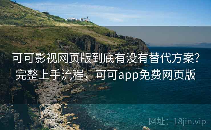 可可影视网页版到底有没有替代方案?完整上手流程,可可app免费网页版 可可影视网页版到底有没有替代方案?完整上手流程,可可app免费网页版
