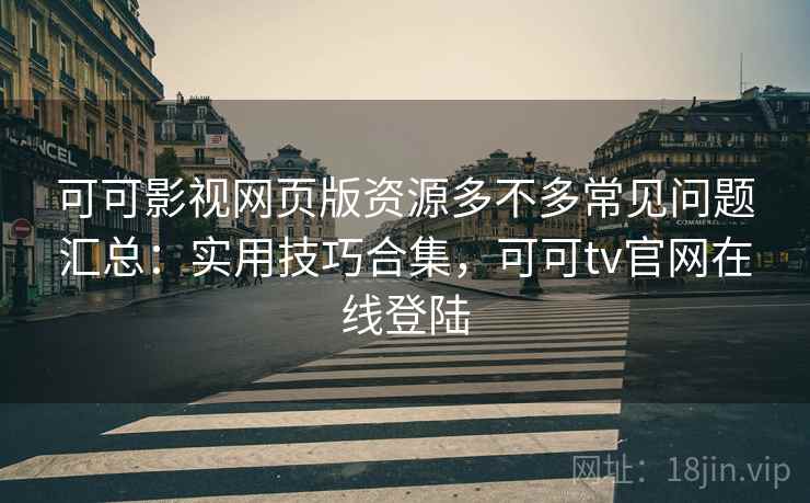 可可影视网页版资源多不多常见问题汇总：实用技巧合集，可可tv官网在线登陆