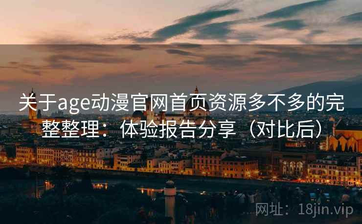 关于age动漫官网首页资源多不多的完整整理:体验报告分享(对比后) 关于age动漫官网首页资源多不多的完整整理:体验报告分享(对比后)