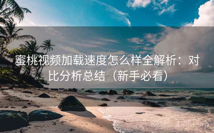 蜜桃视频加载速度怎么样全解析：对比分析总结（新手必看）