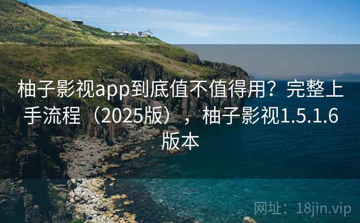柚子影视app到底值不值得用？完整上手流程（2025版），柚子影视1.5.1.6版本