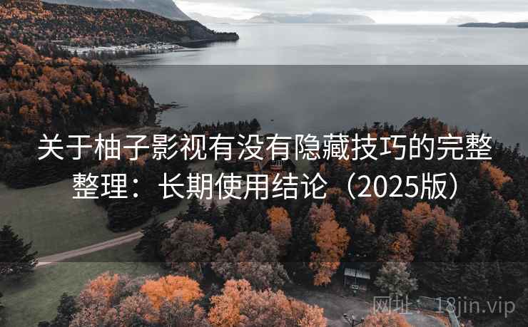 关于柚子影视有没有隐藏技巧的完整整理：长期使用结论（2025版）