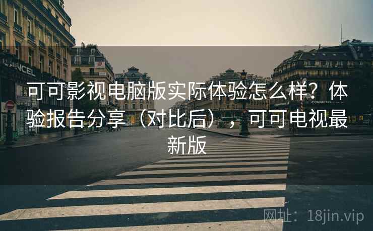 可可影视电脑版实际体验怎么样？体验报告分享（对比后），可可电视最新版