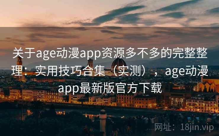 关于age动漫app资源多不多的完整整理：实用技巧合集（实测），age动漫app最新版官方下载