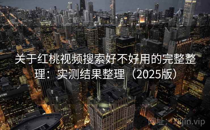 关于红桃视频搜索好不好用的完整整理：实测结果整理（2025版）