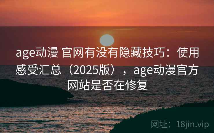 age动漫 官网有没有隐藏技巧：使用感受汇总（2025版），age动漫官方网站是否在修复
