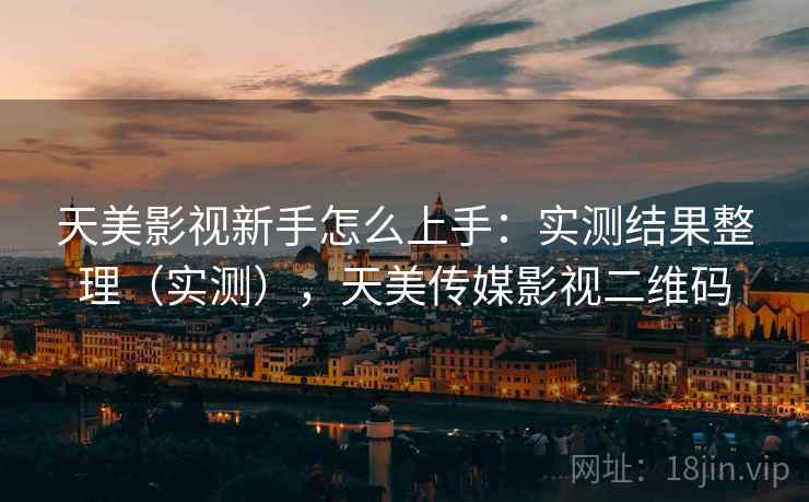 天美影视新手怎么上手：实测结果整理（实测），天美传媒影视二维码