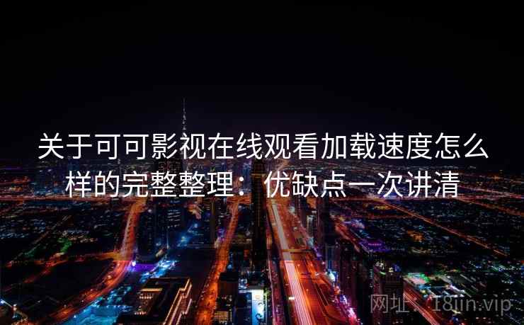 关于可可影视在线观看加载速度怎么样的完整整理：优缺点一次讲清