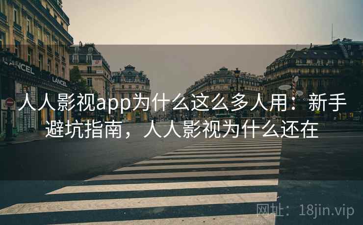 人人影视app为什么这么多人用：新手避坑指南，人人影视为什么还在