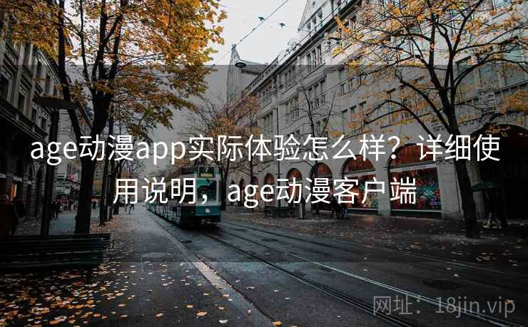 age动漫app实际体验怎么样?详细使用说明,age动漫客户端 age动漫app实际体验怎么样?详细使用说明,age动漫客户端