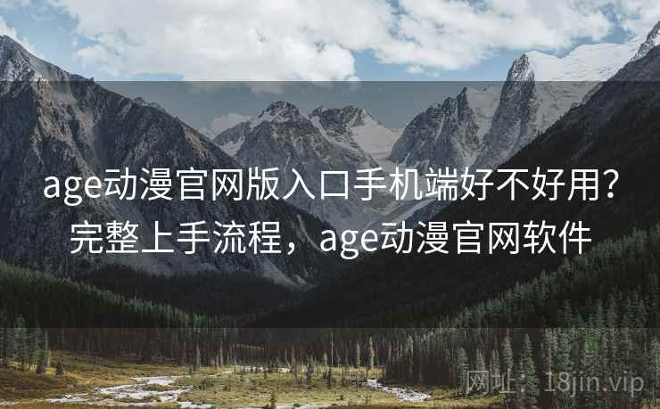 age动漫官网版入口手机端好不好用?完整上手流程,age动漫官网软件 age动漫官网版入口手机端好不好用?完整上手流程,age动漫官网软件