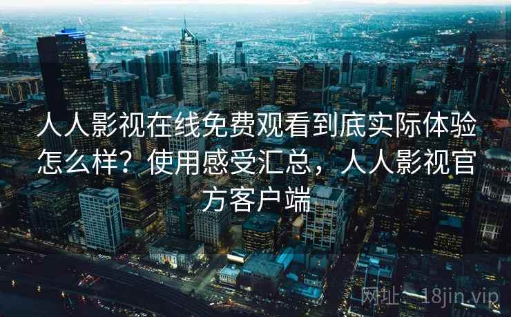 人人影视在线免费观看到底实际体验怎么样?使用感受汇总,人人影视官方客户端 人人影视在线免费观看到底实际体验怎么样?使用感受汇总,人人影视官方客户端