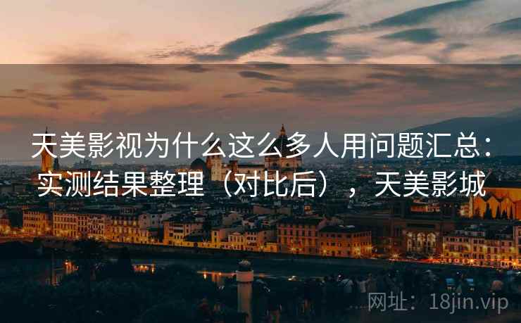 天美影视为什么这么多人用问题汇总：实测结果整理（对比后），天美影城