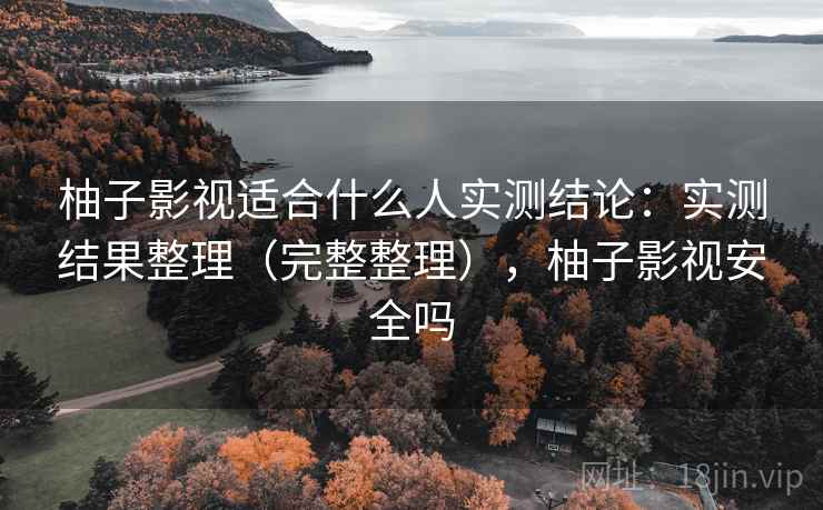 柚子影视适合什么人实测结论:实测结果整理(完整整理),柚子影视安全吗 柚子影视适合什么人实测结论:实测结果整理(完整整理),柚子影视安全吗